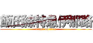 飯田線特急伊那路 (attack on titan)