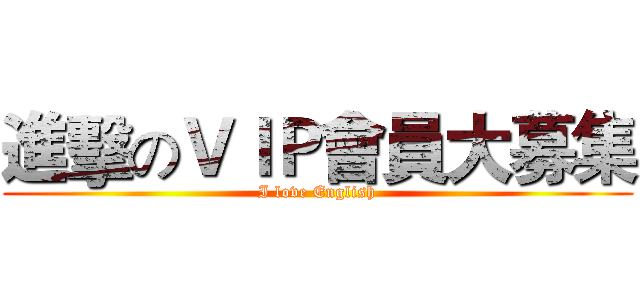 進擊のＶＩＰ會員大募集 (I love English)