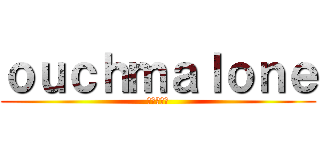 ｏｕｃｈｍａｌｏｎｅ (進撃の巨人)