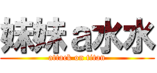 妹妹ａ水水 (attack on titan)