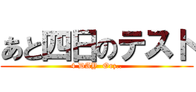 あと四日のテスト (4 DAY  Orz..)