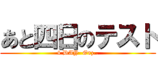 あと四日のテスト (4 DAY  Orz..)