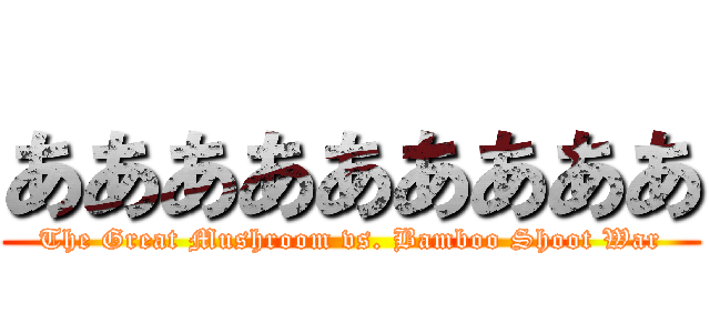 あああああああああ (The Great Mushroom vs. Bamboo Shoot War)