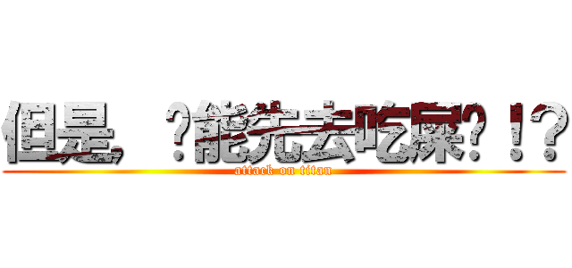 但是，你能先去吃屎嗎！？ (attack on titan)
