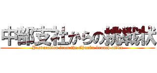 中部支社からの挑戦状 (Provocation from the Chuubu branch office)