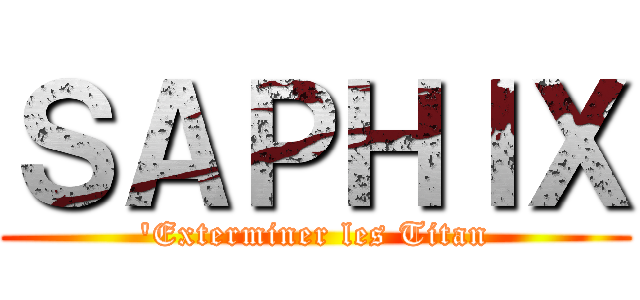 ＳＡＰＨＩＸ ('Exterminer les Titan)