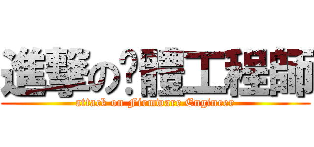 進撃の韌體工程師 (attack on Firmware Engineer)