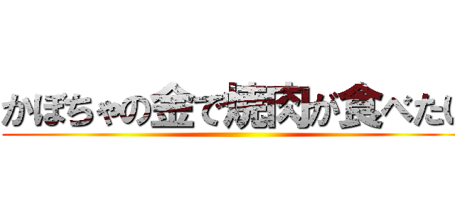 かぼちゃの金で焼肉が食べたい ()