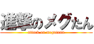 進撃のメグたん (attack on megutann)