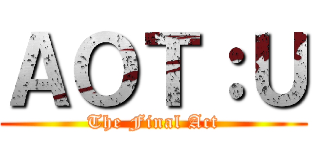ＡＯＴ：Ｕ (The Final Act)