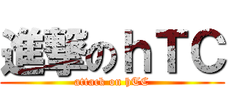 進撃のｈＴＣ (attack on hTC)