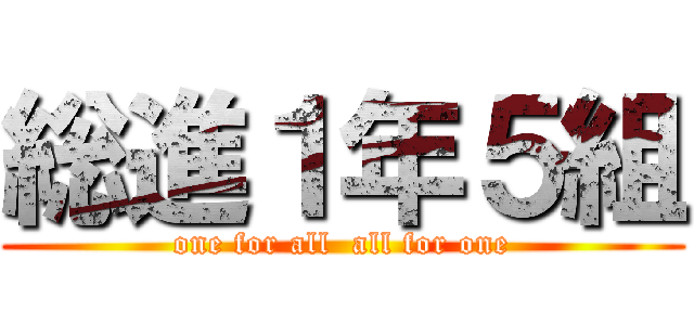 総進１年５組 (one for all  all for one)