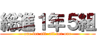 総進１年５組 (one for all  all for one)
