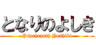 となりのよしき (Psychopath Yoshiki)