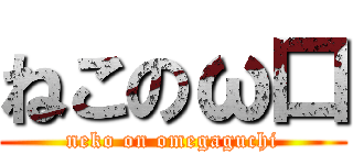 ねこのω口 (neko on omegaguchi)