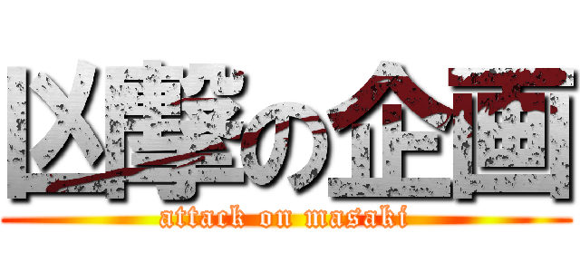 凶撃の企画 (attack on masaki)