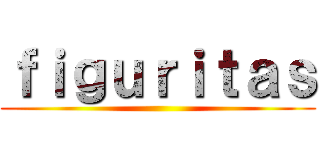 ｆｉｇｕｒｉｔａｓ ()