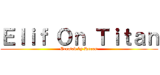 Ｅｌｉｆ Ｏｎ Ｔｉｔａｎ (Created by Kerem)