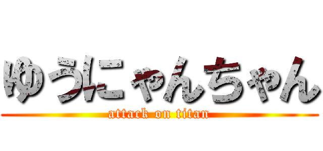 ゆうにゃんちゃん (attack on titan)