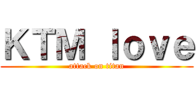 ＫＴＭ ｌｏｖｅ (attack on titan)