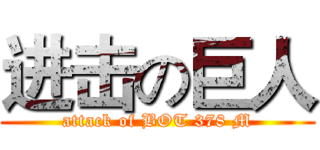 进击の巨人 (attack of BOT 378 M)