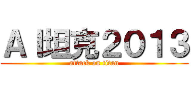 ＡＩ坦克２０１３ (attack on titan)