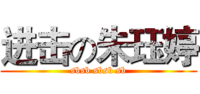 进击の朱珏婷 (sbsb sbsb sb)