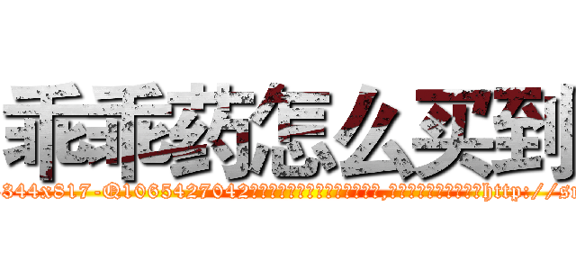 乖乖药怎么买到 (乖乖药怎么买到【电-151x68344x817-Q1065427042元吉药业】我们做的是长期生意,靠的是老客户长期支持http://sngk.net/chm15a

参考消息网我们做的是长期生意,靠的是老客户长期支持也许我们早该意识到，就连鲍勃·霍斯金斯（金球奖戏剧类电影男主角 
)