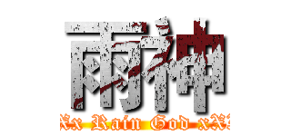 雨神 (XXx Rain God xXX)