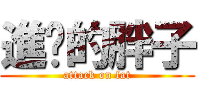 進擊的胖子 (attack on fat)