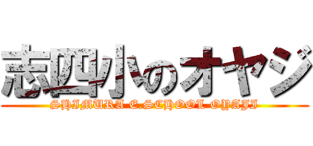 志四小のオヤジ (SHIMURA E.SCHOOL OYAJI)