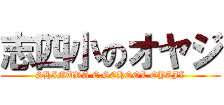 志四小のオヤジ (SHIMURA E.SCHOOL OYAJI)