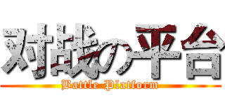 对战の平台 (Battle Platform)
