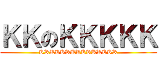ＫＫのＫＫＫＫＫ (KKKKKKKKKKKKKKK)