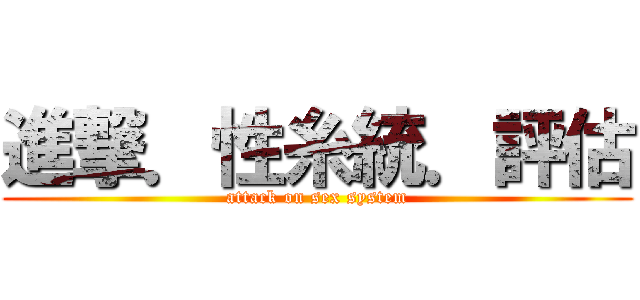 進撃．性糸統．評估 (attack on sex system)
