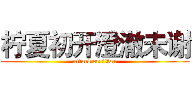 柠夏初开澄澈未谢 (attack on titan)