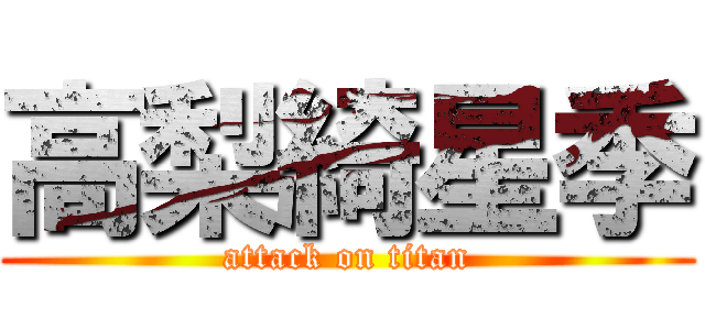 高梨綺星季 (attack on titan)