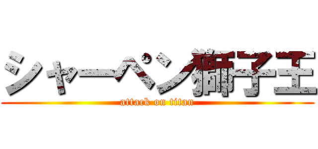 シャーペン獅子王 (attack on titan)