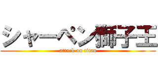 シャーペン獅子王 (attack on titan)