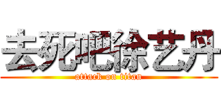 去死吧徐艺丹 (attack on titan)