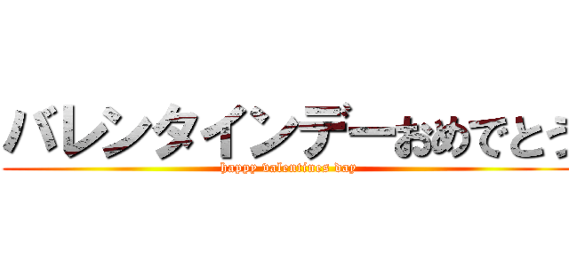 バレンタインデーおめでとう (happy valentines day)