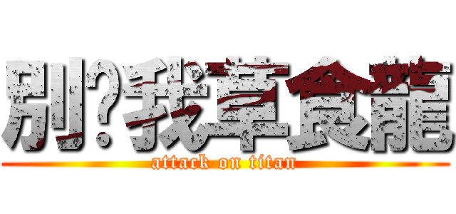 別嗆我草食龍 (attack on titan)