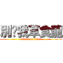 別嗆我草食龍 (attack on titan)