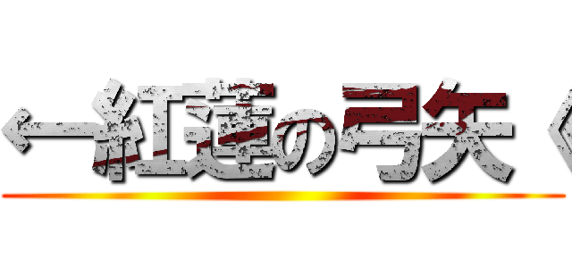 ←紅蓮の弓矢《 ()