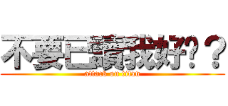 不要已讀我好嗎？ (attack on titan)
