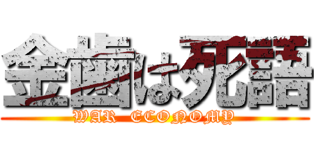 金歯は死語 (WAR  ECONOMY)