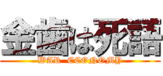金歯は死語 (WAR  ECONOMY)