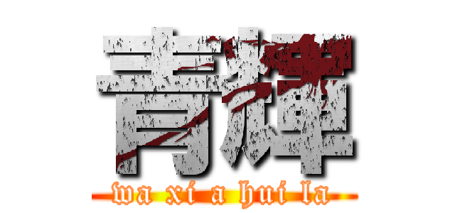 青輝 (wa xi a hui la)
