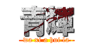 青輝 (wa xi a hui la)