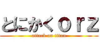 とにかくｏｒｚ (attack on titan)